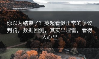 你以为结束了？英超看似正常的争议判罚，数据回测，其实早埋雷，看得人心里
