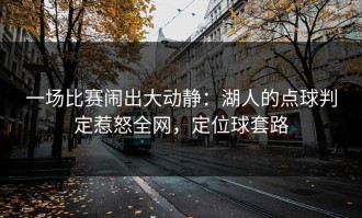 一场比赛闹出大动静：湖人的点球判定惹怒全网，定位球套路