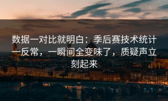 数据一对比就明白：季后赛技术统计一反常，一瞬间全变味了，质疑声立刻起来
