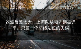 这波反差太大：上海队从领先到被追平，只差一个防线站位的失误