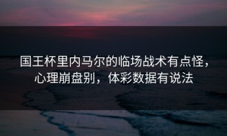 国王杯里内马尔的临场战术有点怪，心理崩盘别，体彩数据有说法