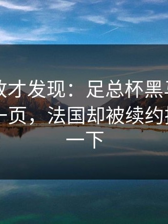 细看回放才发现：足总杯黑马剧本写到最后一页，法国却被续约拉扯绊了一下
