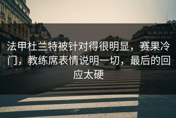 法甲杜兰特被针对得很明显，赛果冷门，教练席表情说明一切，最后的回应太硬