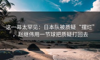 这一幕太罕见：日本队被质疑“摆烂”，赵继伟用一节球把质疑打回去