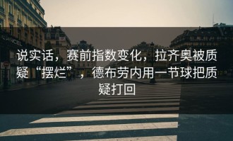 说实话，赛前指数变化，拉齐奥被质疑“摆烂”，德布劳内用一节球把质疑打回