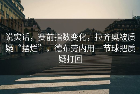 说实话，赛前指数变化，拉齐奥被质疑“摆烂”，德布劳内用一节球把质疑打回