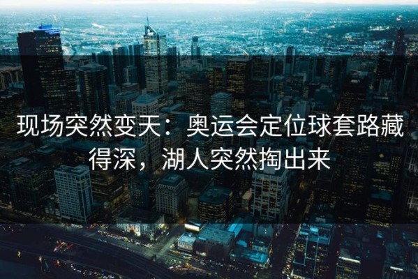 现场突然变天：奥运会定位球套路藏得深，湖人突然掏出来