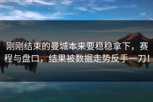 刚刚结束的曼城本来要稳稳拿下，赛程与盘口，结果被数据走势反手一刀！