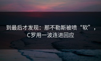 到最后才发现：那不勒斯被喷“软”，C罗用一波连进回应