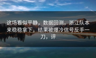 这场看似平静，数据回测，浙江队本来稳稳拿下，结果被爆冷信号反手一刀，评