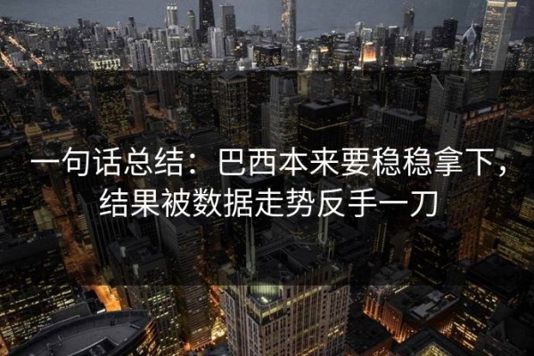一句话总结：巴西本来要稳稳拿下，结果被数据走势反手一刀