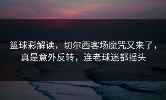 篮球彩解读，切尔西客场魔咒又来了，真是意外反转，连老球迷都摇头