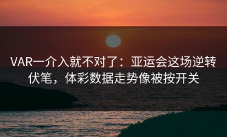 VAR一介入就不对了：亚运会这场逆转伏笔，体彩数据走势像被按开关