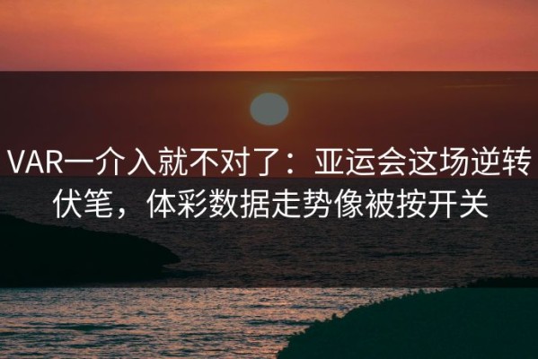 VAR一介入就不对了：亚运会这场逆转伏笔，体彩数据走势像被按开关