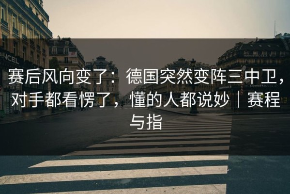 赛后风向变了：德国突然变阵三中卫，对手都看愣了，懂的人都说妙｜赛程与指