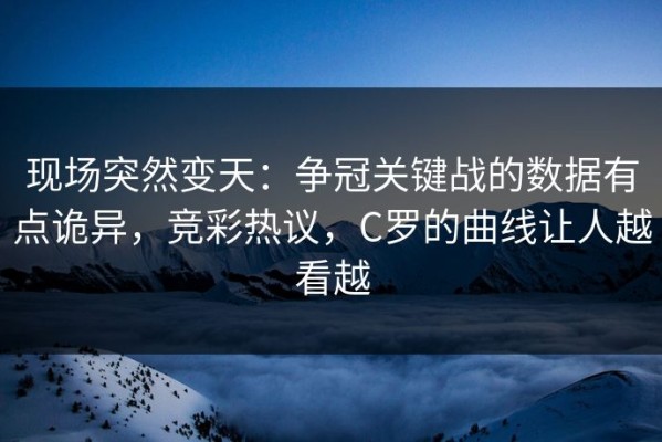 现场突然变天：争冠关键战的数据有点诡异，竞彩热议，C罗的曲线让人越看越