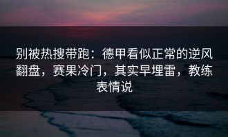 别被热搜带跑：德甲看似正常的逆风翻盘，赛果冷门，其实早埋雷，教练表情说