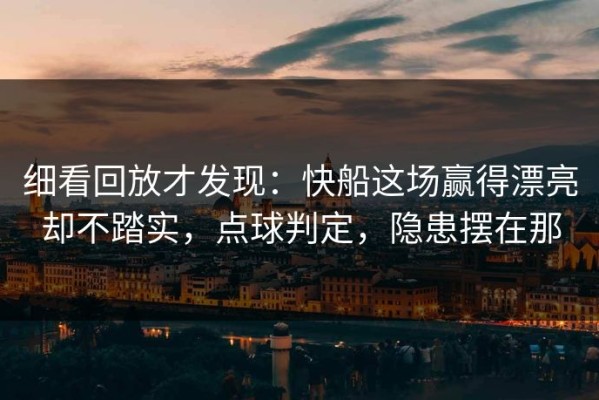 细看回放才发现：快船这场赢得漂亮却不踏实，点球判定，隐患摆在那