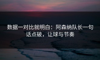 数据一对比就明白：阿森纳队长一句话点破，让球与节奏