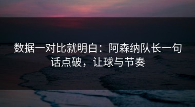 数据一对比就明白：阿森纳队长一句话点破，让球与节奏