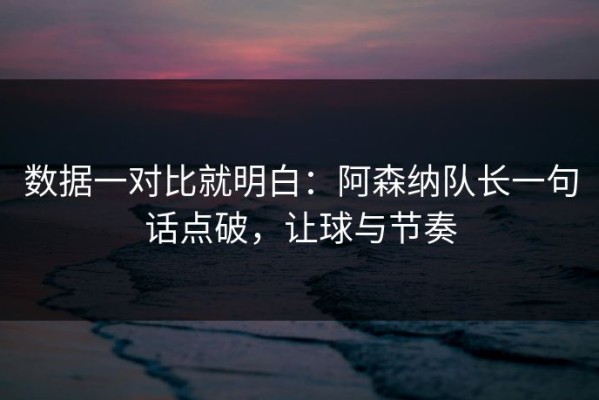 数据一对比就明白：阿森纳队长一句话点破，让球与节奏
