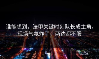 谁能想到，法甲关键时刻队长成主角，现场气氛炸了，两边都不服