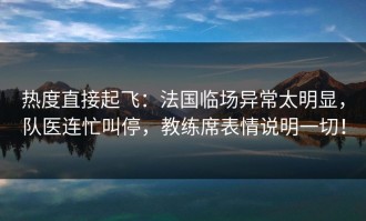 热度直接起飞：法国临场异常太明显，队医连忙叫停，教练席表情说明一切！