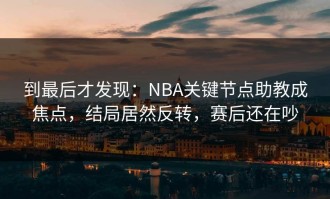到最后才发现：NBA关键节点助教成焦点，结局居然反转，赛后还在吵