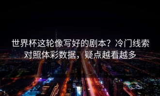 世界杯这轮像写好的剧本？冷门线索对照体彩数据，疑点越看越多