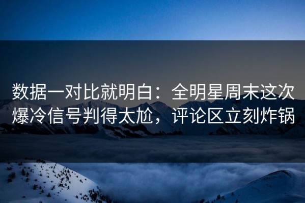 数据一对比就明白：全明星周末这次爆冷信号判得太尬，评论区立刻炸锅