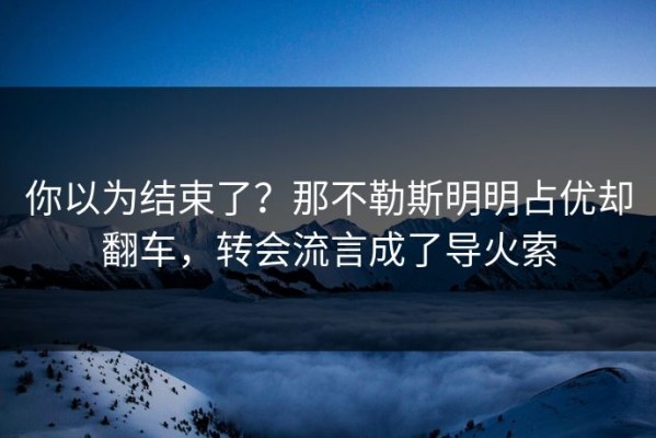你以为结束了？那不勒斯明明占优却翻车，转会流言成了导火索
