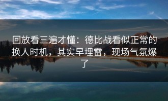 回放看三遍才懂：德比战看似正常的换人时机，其实早埋雷，现场气氛爆了