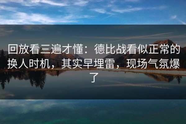 回放看三遍才懂：德比战看似正常的换人时机，其实早埋雷，现场气氛爆了