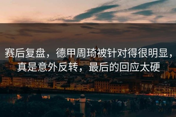 赛后复盘，德甲周琦被针对得很明显，真是意外反转，最后的回应太硬