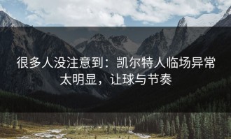 很多人没注意到：凯尔特人临场异常太明显，让球与节奏