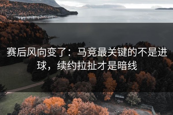 赛后风向变了：马竞最关键的不是进球，续约拉扯才是暗线
