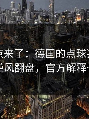 赛后爆点来了：德国的点球判定惹怒全网，逆风翻盘，官方解释也救不了