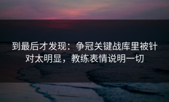 到最后才发现：争冠关键战库里被针对太明显，教练表情说明一切