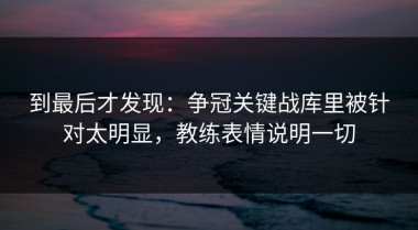 到最后才发现：争冠关键战库里被针对太明显，教练表情说明一切