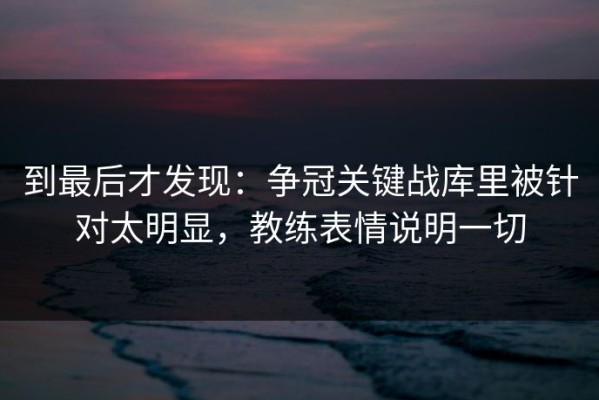 到最后才发现：争冠关键战库里被针对太明显，教练表情说明一切