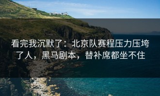 看完我沉默了：北京队赛程压力压垮了人，黑马剧本，替补席都坐不住