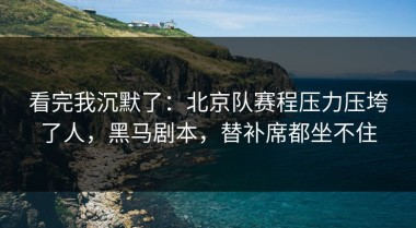 看完我沉默了：北京队赛程压力压垮了人，黑马剧本，替补席都坐不住