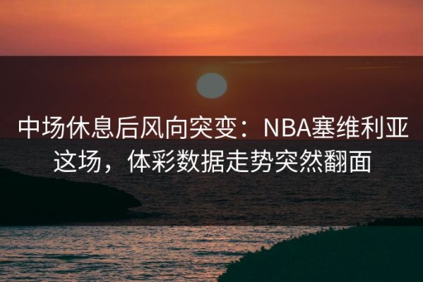 中场休息后风向突变：NBA塞维利亚这场，体彩数据走势突然翻面