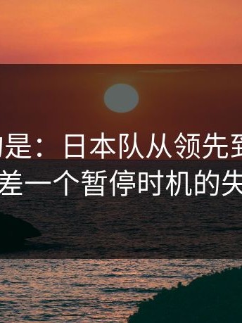 更诡异的是：日本队从领先到被追平，只差一个暂停时机的失误