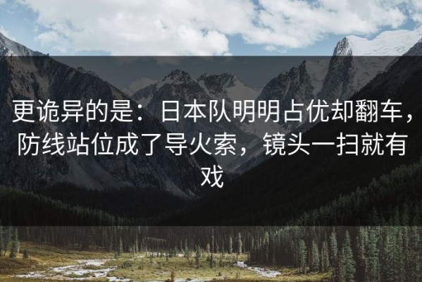 更诡异的是：日本队明明占优却翻车，防线站位成了导火索，镜头一扫就有戏