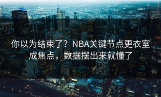 你以为结束了？NBA关键节点更衣室成焦点，数据摆出来就懂了