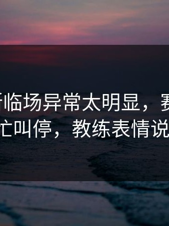那不勒斯临场异常太明显，赛后复盘，助教连忙叫停，教练表情说明一切！