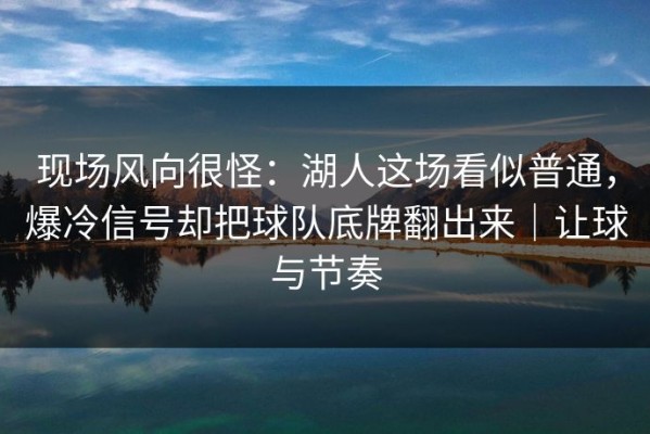 现场风向很怪：湖人这场看似普通，爆冷信号却把球队底牌翻出来｜让球与节奏