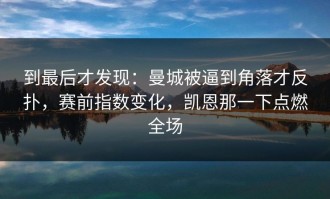 到最后才发现：曼城被逼到角落才反扑，赛前指数变化，凯恩那一下点燃全场