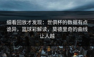 细看回放才发现：世俱杯的数据有点诡异，篮球彩解读，莫德里奇的曲线让人越